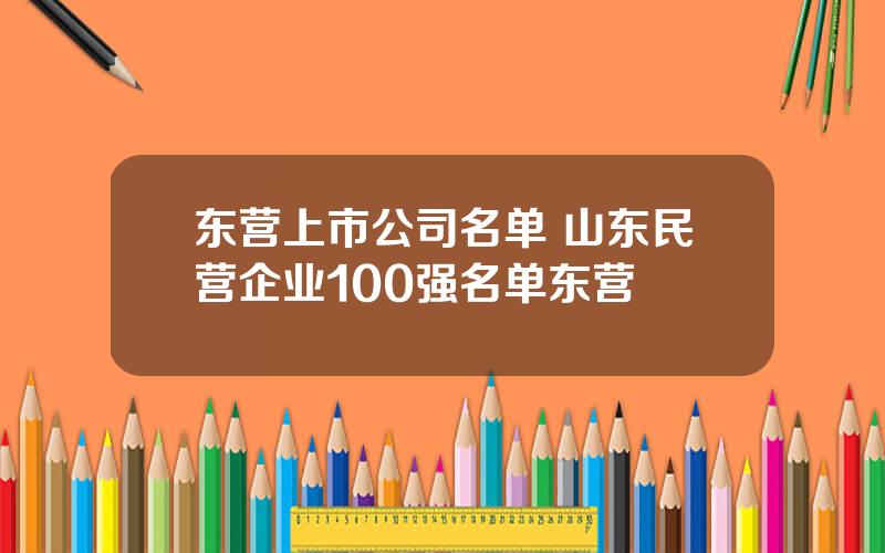 东营上市公司名单 山东民营企业100强名单东营